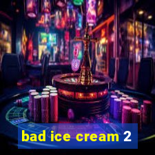 bad ice cream 2