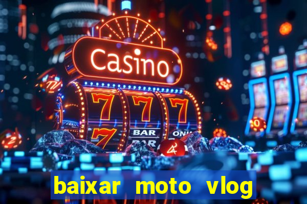 baixar moto vlog brasil dinheiro infinito