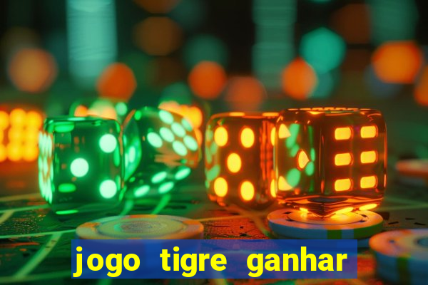 jogo tigre ganhar dinheiro de verdade