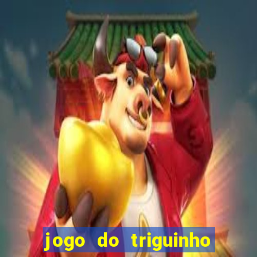 jogo do triguinho de ganhar dinheiro