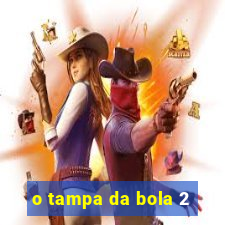 o tampa da bola 2