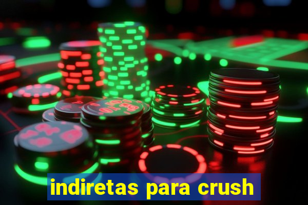 indiretas para crush