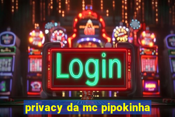 privacy da mc pipokinha