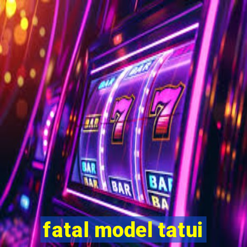 fatal model tatui