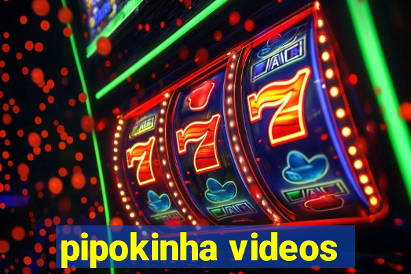 pipokinha videos