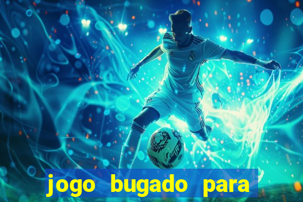 jogo bugado para ganhar dinheiro