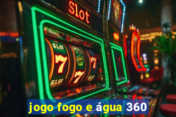 jogo fogo e água 360