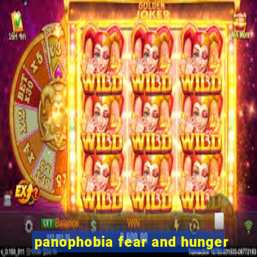 panophobia fear and hunger