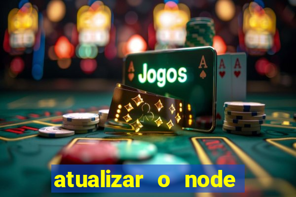 atualizar o node no windows