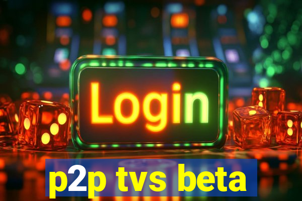 p2p tvs beta