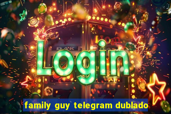 family guy telegram dublado