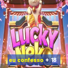 eu confesso + 18