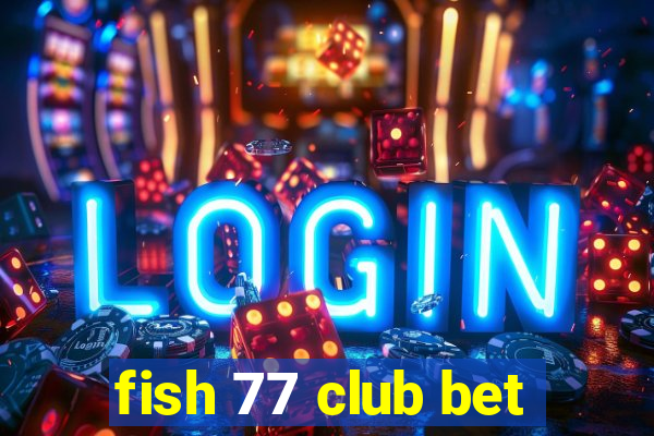 fish 77 club bet