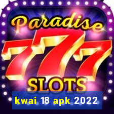 kwai 18 apk 2022