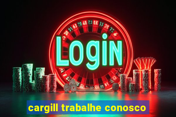 cargill trabalhe conosco