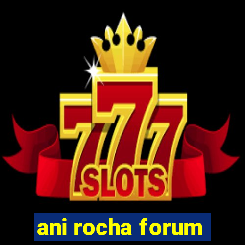 ani rocha forum