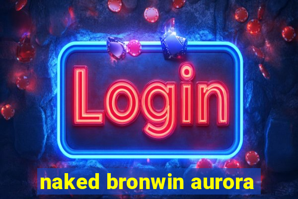 naked bronwin aurora