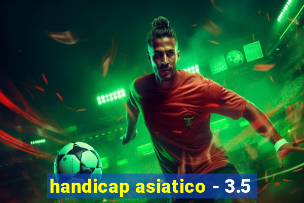 handicap asiatico - 3.5