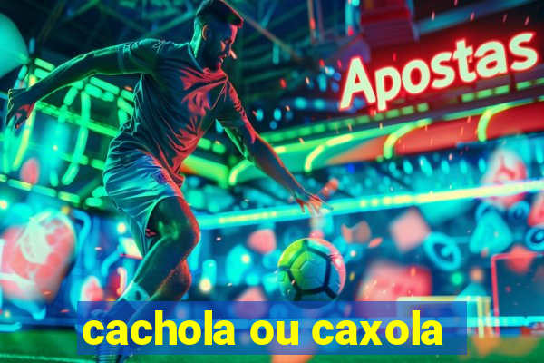 cachola ou caxola