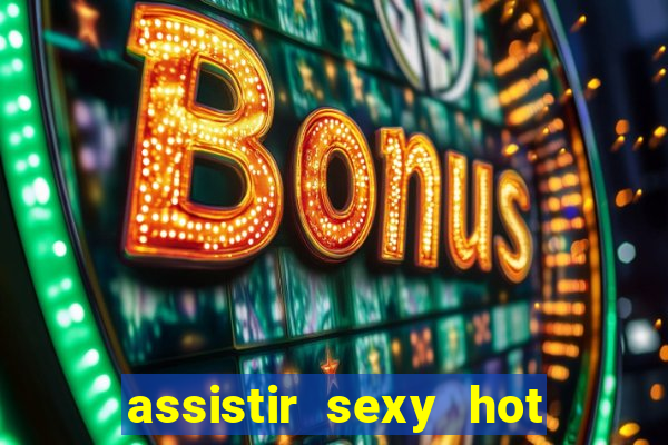 assistir sexy hot online grátis