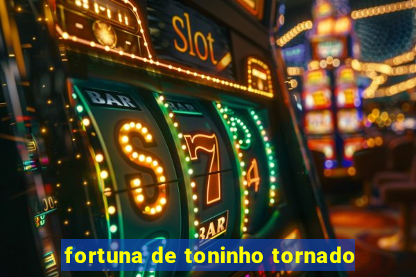 fortuna de toninho tornado