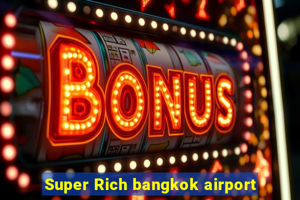 Super Rich bangkok airport